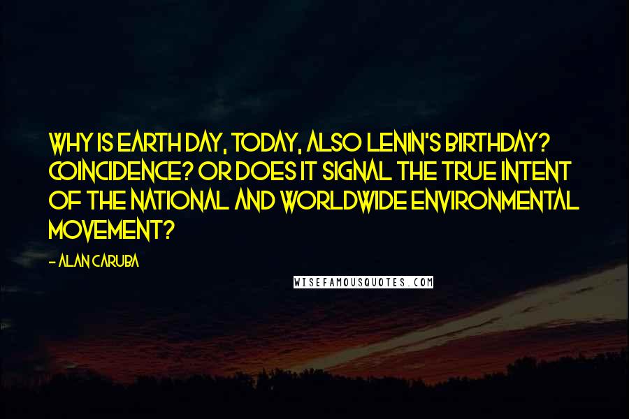 Alan Caruba Quotes: Why is Earth Day, today, also Lenin's birthday? Coincidence? Or does it signal the true intent of the national and worldwide environmental movement?