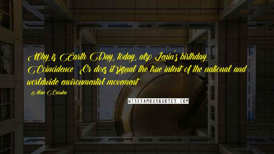 Alan Caruba Quotes: Why is Earth Day, today, also Lenin's birthday? Coincidence? Or does it signal the true intent of the national and worldwide environmental movement?