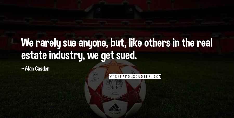 Alan Casden Quotes: We rarely sue anyone, but, like others in the real estate industry, we get sued.