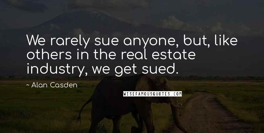 Alan Casden Quotes: We rarely sue anyone, but, like others in the real estate industry, we get sued.