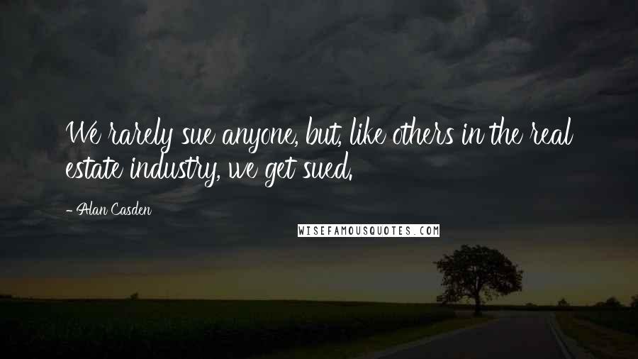 Alan Casden Quotes: We rarely sue anyone, but, like others in the real estate industry, we get sued.