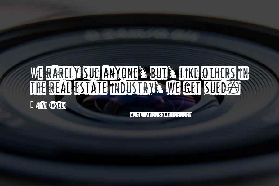 Alan Casden Quotes: We rarely sue anyone, but, like others in the real estate industry, we get sued.