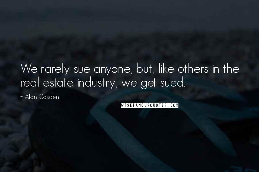 Alan Casden Quotes: We rarely sue anyone, but, like others in the real estate industry, we get sued.