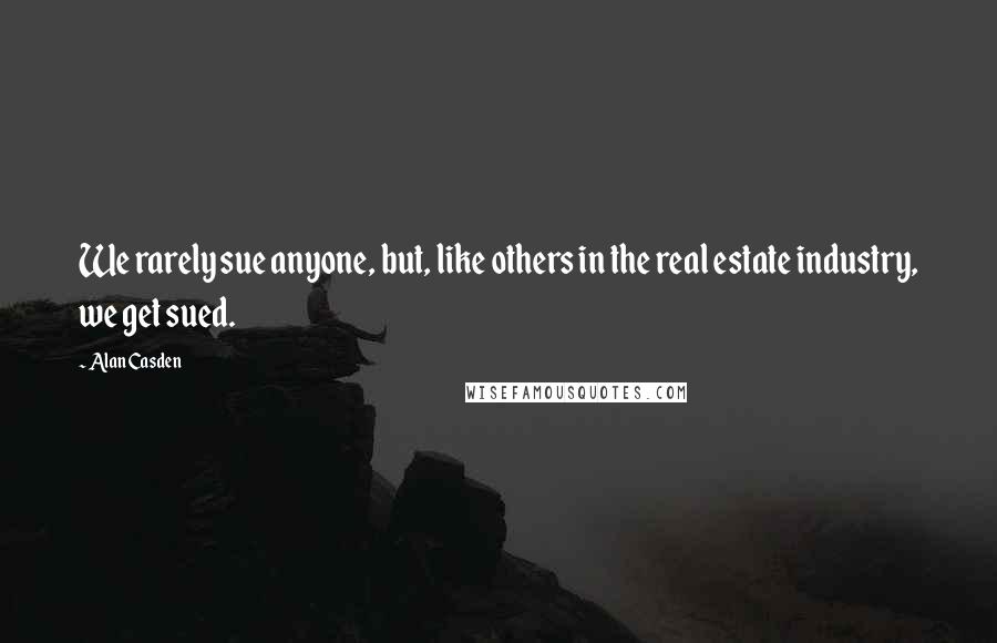 Alan Casden Quotes: We rarely sue anyone, but, like others in the real estate industry, we get sued.