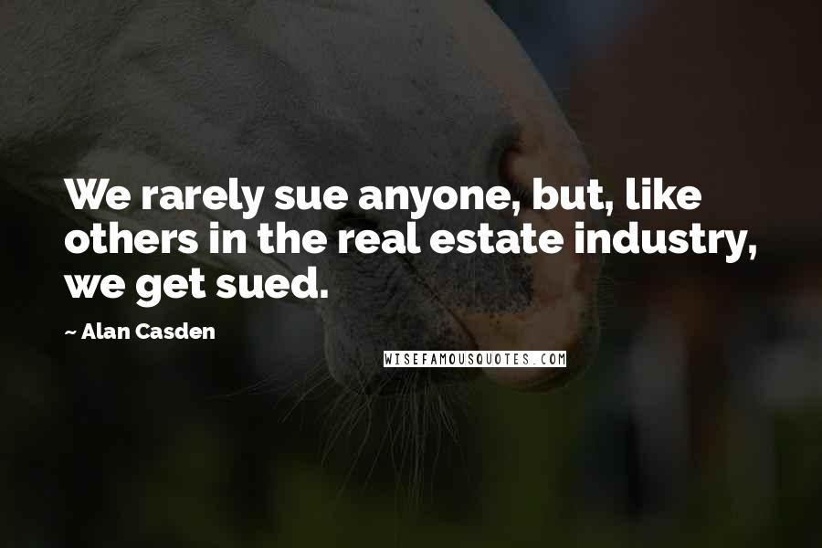 Alan Casden Quotes: We rarely sue anyone, but, like others in the real estate industry, we get sued.