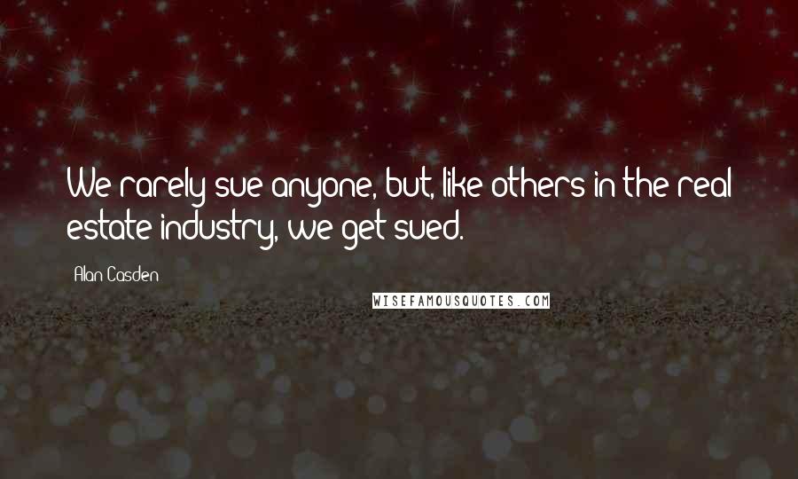 Alan Casden Quotes: We rarely sue anyone, but, like others in the real estate industry, we get sued.