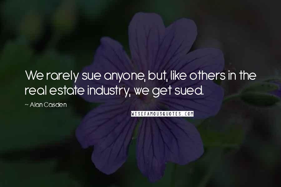 Alan Casden Quotes: We rarely sue anyone, but, like others in the real estate industry, we get sued.