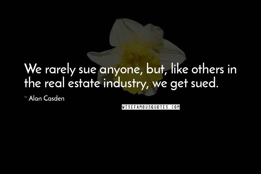 Alan Casden Quotes: We rarely sue anyone, but, like others in the real estate industry, we get sued.