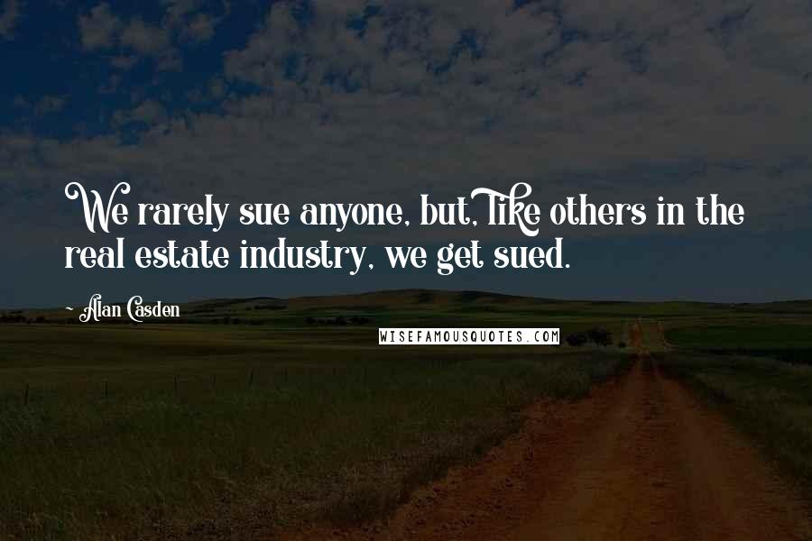 Alan Casden Quotes: We rarely sue anyone, but, like others in the real estate industry, we get sued.