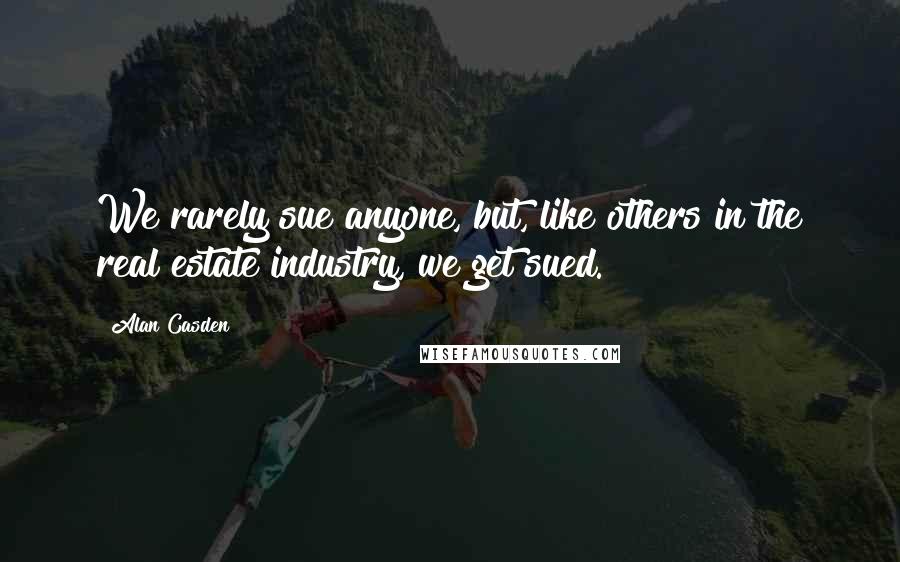 Alan Casden Quotes: We rarely sue anyone, but, like others in the real estate industry, we get sued.