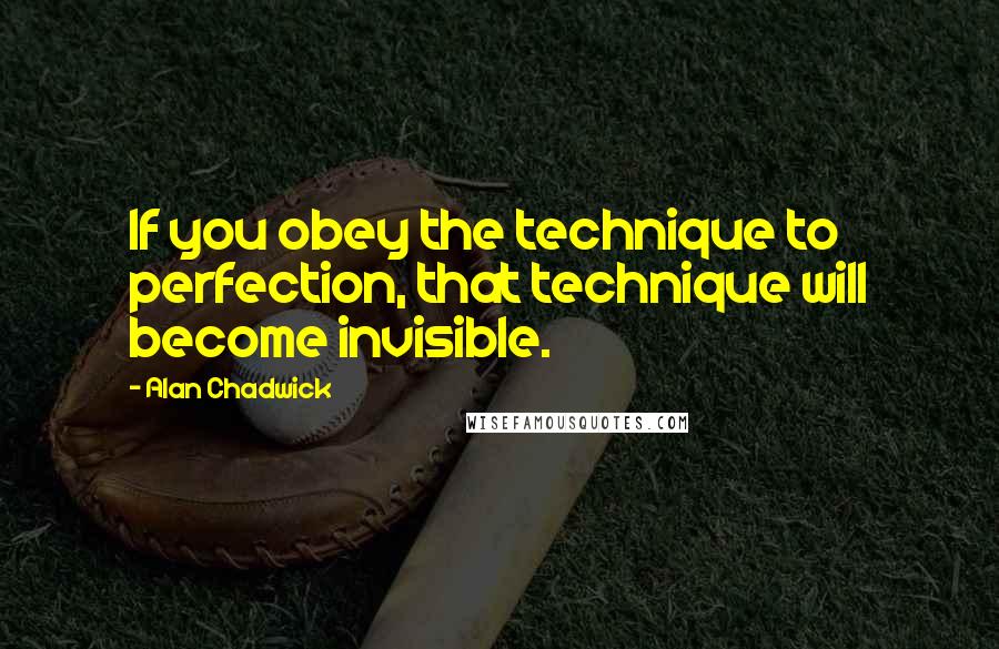 Alan Chadwick Quotes: If you obey the technique to perfection, that technique will become invisible.