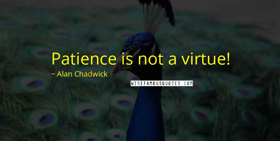 Alan Chadwick Quotes: Patience is not a virtue!