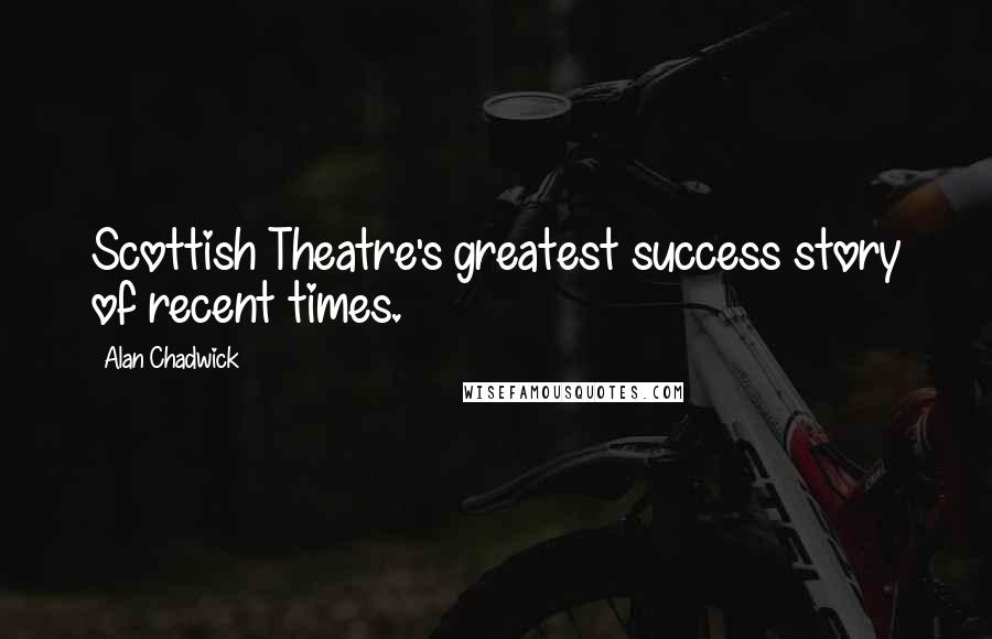 Alan Chadwick Quotes: Scottish Theatre's greatest success story of recent times.