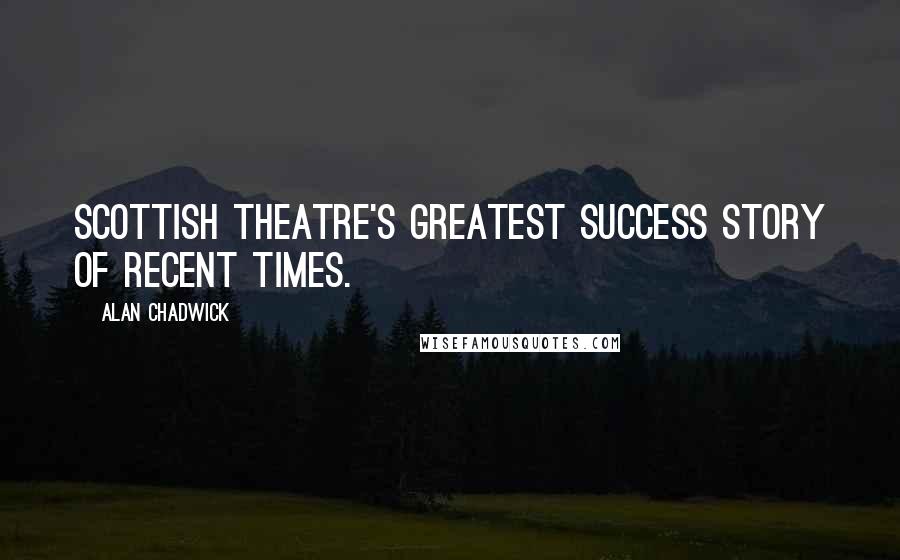 Alan Chadwick Quotes: Scottish Theatre's greatest success story of recent times.