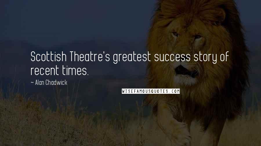 Alan Chadwick Quotes: Scottish Theatre's greatest success story of recent times.