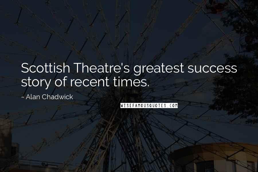 Alan Chadwick Quotes: Scottish Theatre's greatest success story of recent times.