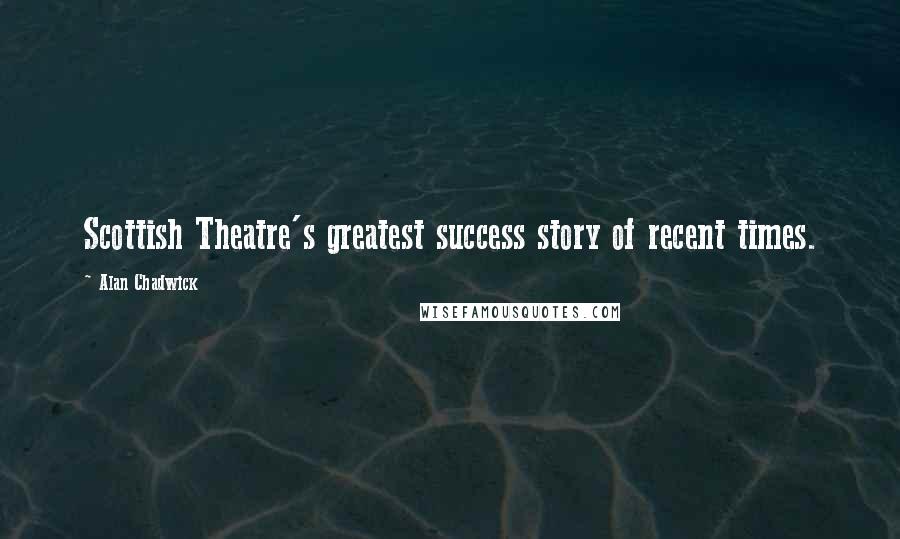 Alan Chadwick Quotes: Scottish Theatre's greatest success story of recent times.