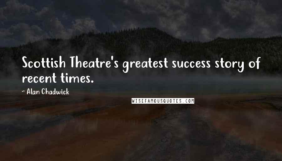 Alan Chadwick Quotes: Scottish Theatre's greatest success story of recent times.