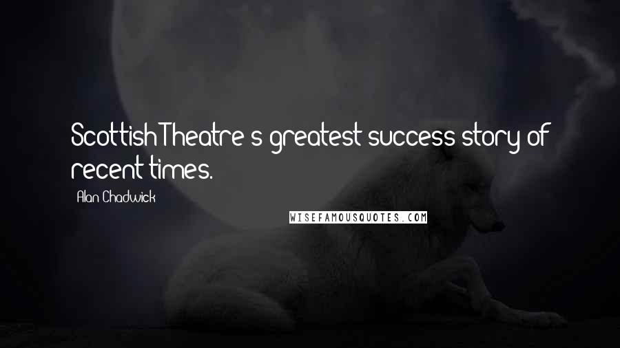 Alan Chadwick Quotes: Scottish Theatre's greatest success story of recent times.