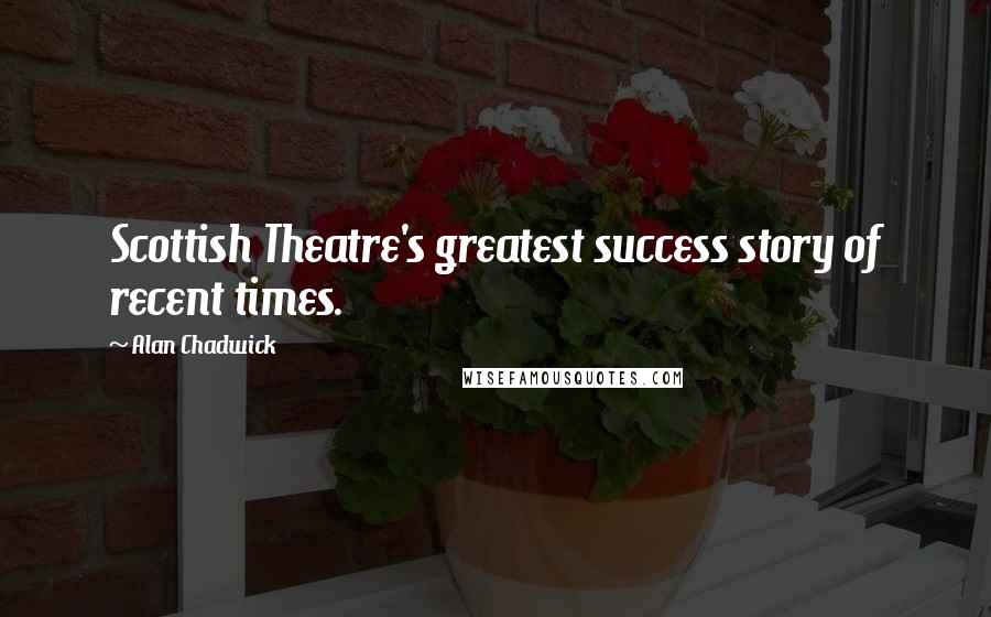 Alan Chadwick Quotes: Scottish Theatre's greatest success story of recent times.