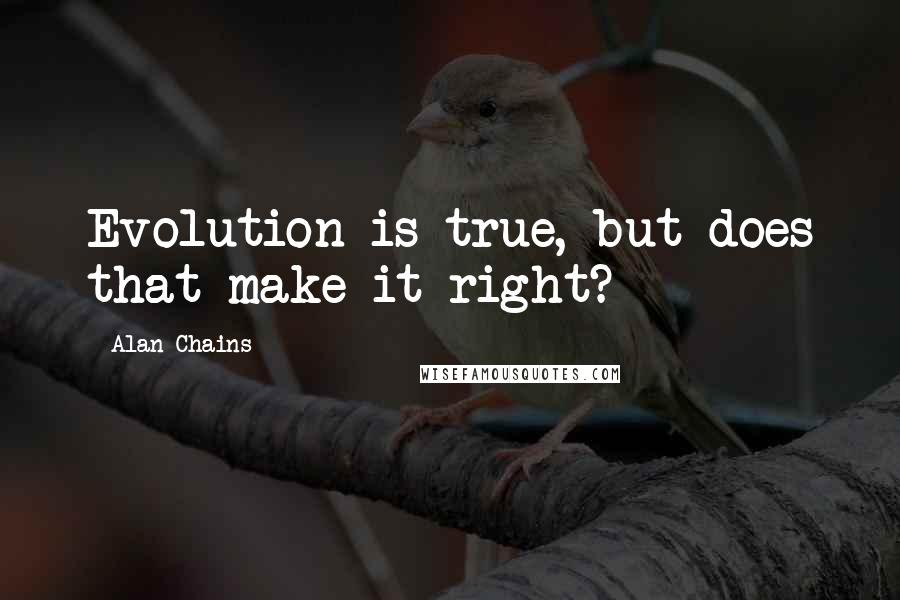 Alan Chains Quotes: Evolution is true, but does that make it right?