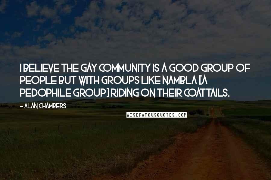 Alan Chambers Quotes: I believe the gay community is a good group of people but with groups like NAMBLA [a pedophile group] riding on their coattails.