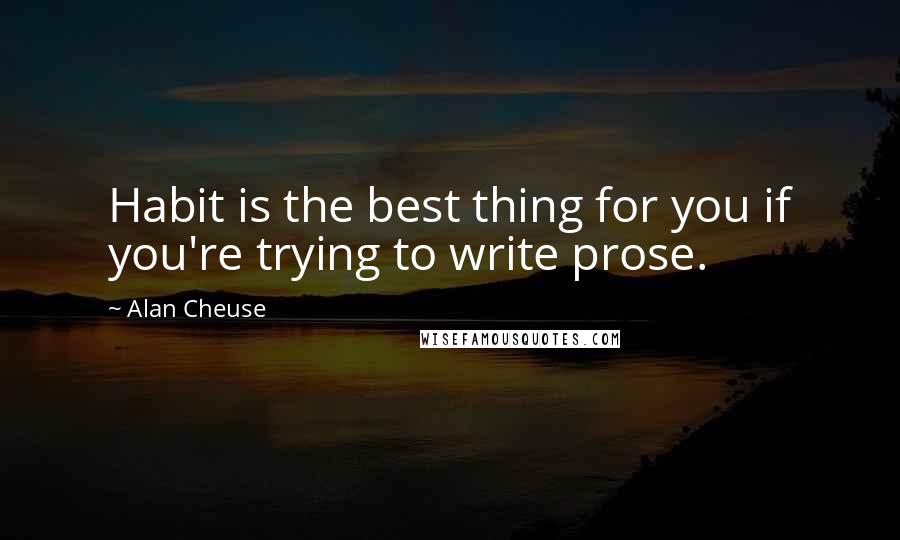 Alan Cheuse Quotes: Habit is the best thing for you if you're trying to write prose.