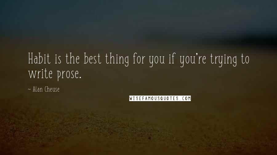 Alan Cheuse Quotes: Habit is the best thing for you if you're trying to write prose.