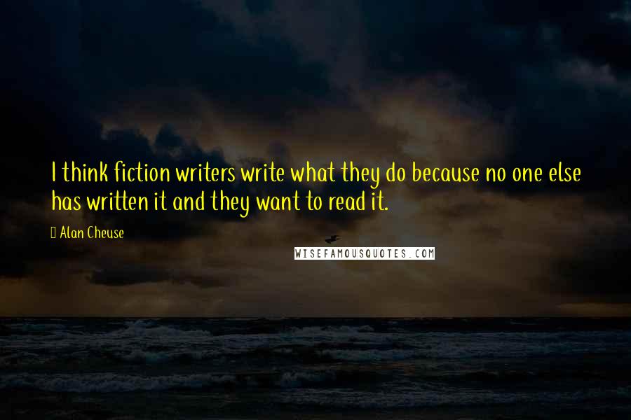 Alan Cheuse Quotes: I think fiction writers write what they do because no one else has written it and they want to read it.