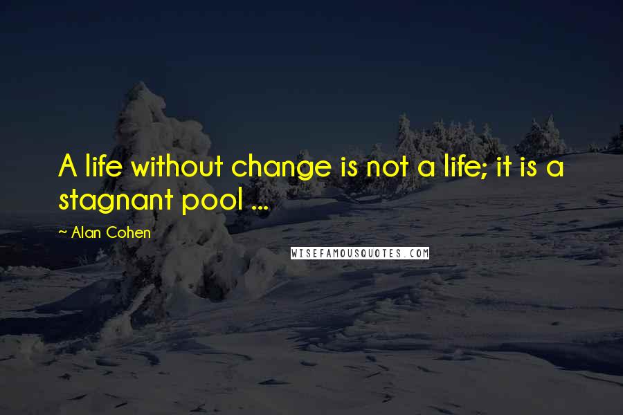 Alan Cohen Quotes: A life without change is not a life; it is a stagnant pool ...