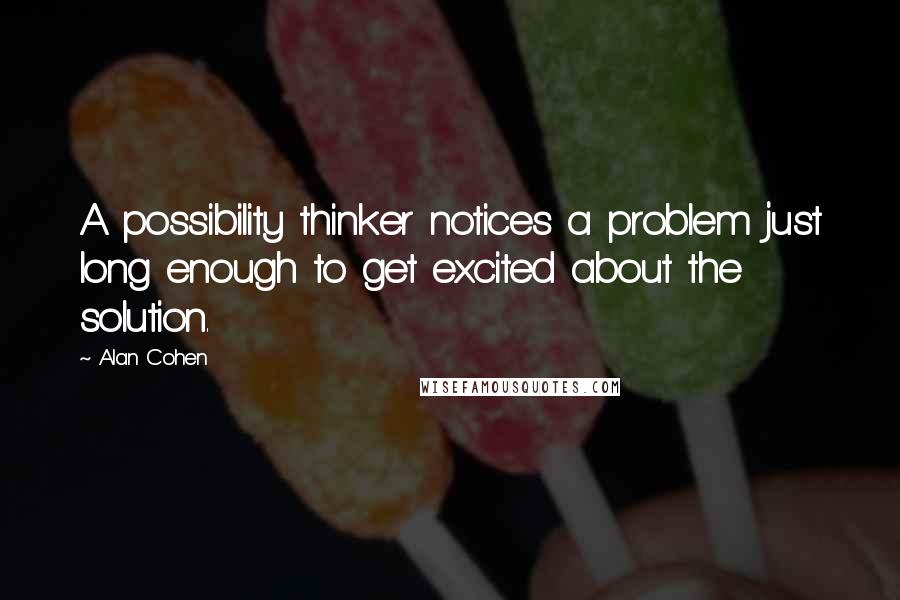 Alan Cohen Quotes: A possibility thinker notices a problem just long enough to get excited about the solution.