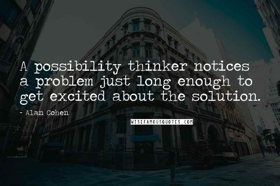 Alan Cohen Quotes: A possibility thinker notices a problem just long enough to get excited about the solution.