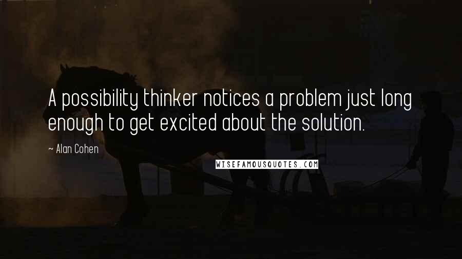 Alan Cohen Quotes: A possibility thinker notices a problem just long enough to get excited about the solution.