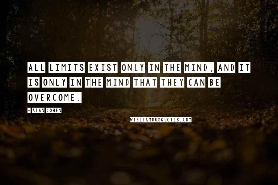 Alan Cohen Quotes: All limits exist only in the mind, and it is only in the mind that they can be overcome.