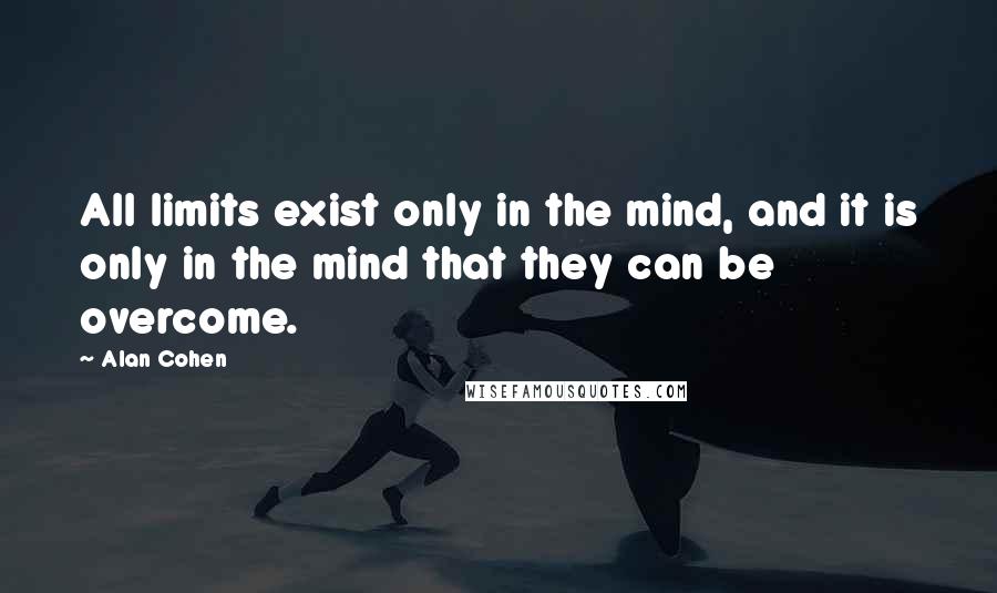 Alan Cohen Quotes: All limits exist only in the mind, and it is only in the mind that they can be overcome.