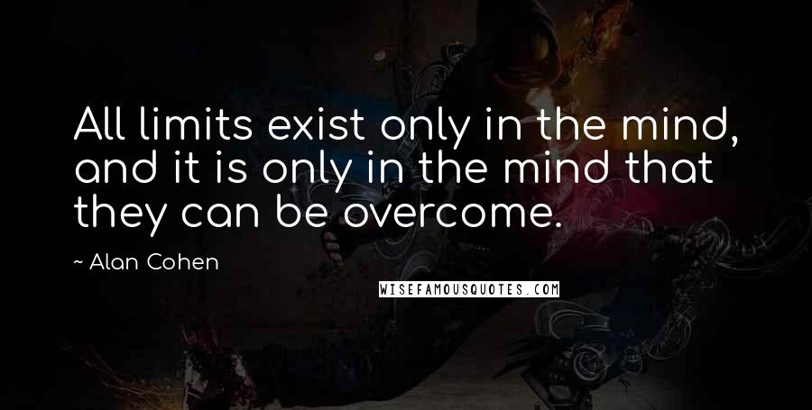 Alan Cohen Quotes: All limits exist only in the mind, and it is only in the mind that they can be overcome.