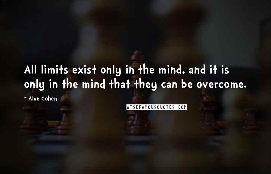 Alan Cohen Quotes: All limits exist only in the mind, and it is only in the mind that they can be overcome.