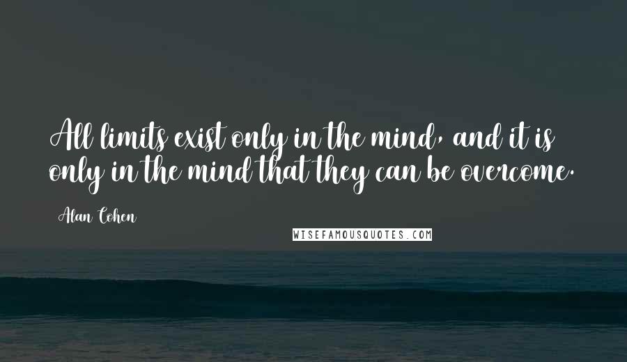 Alan Cohen Quotes: All limits exist only in the mind, and it is only in the mind that they can be overcome.