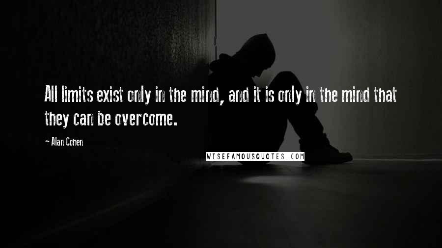 Alan Cohen Quotes: All limits exist only in the mind, and it is only in the mind that they can be overcome.