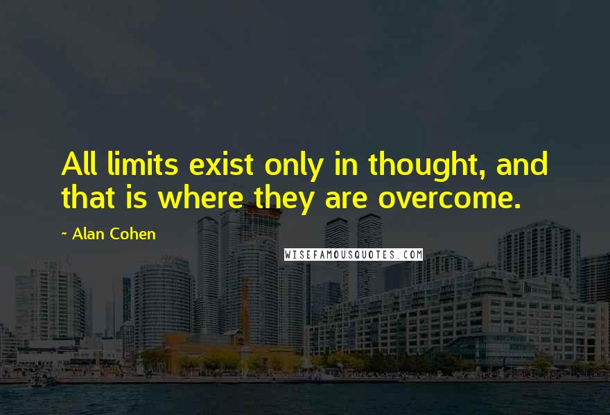 Alan Cohen Quotes: All limits exist only in thought, and that is where they are overcome.