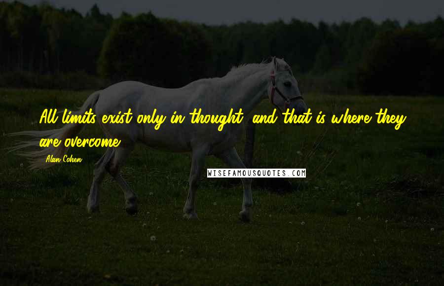 Alan Cohen Quotes: All limits exist only in thought, and that is where they are overcome.