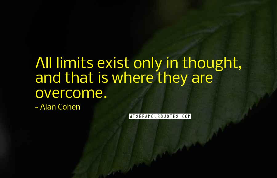 Alan Cohen Quotes: All limits exist only in thought, and that is where they are overcome.