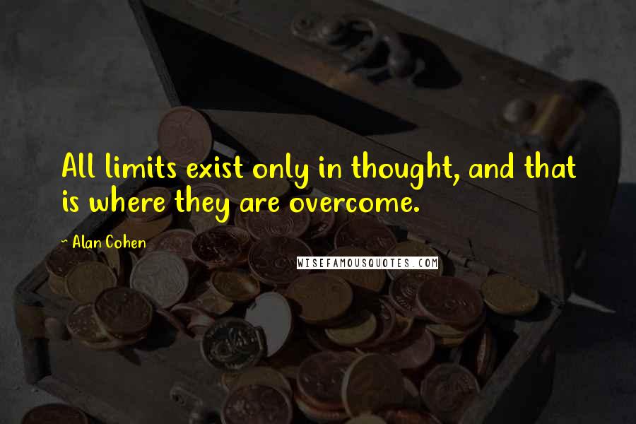 Alan Cohen Quotes: All limits exist only in thought, and that is where they are overcome.
