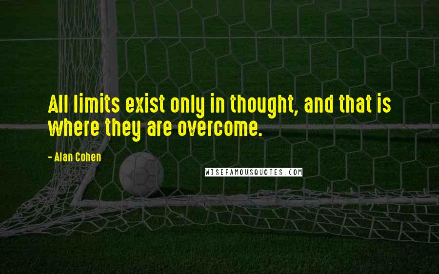 Alan Cohen Quotes: All limits exist only in thought, and that is where they are overcome.