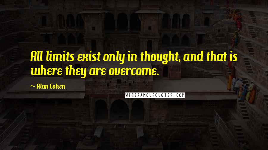 Alan Cohen Quotes: All limits exist only in thought, and that is where they are overcome.