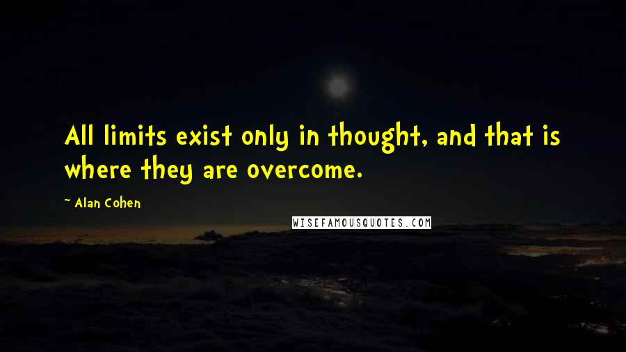 Alan Cohen Quotes: All limits exist only in thought, and that is where they are overcome.