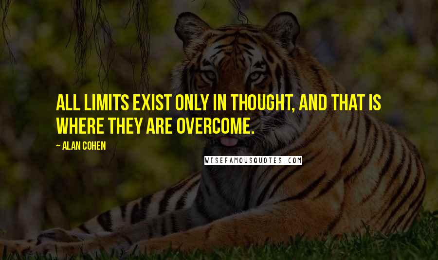 Alan Cohen Quotes: All limits exist only in thought, and that is where they are overcome.