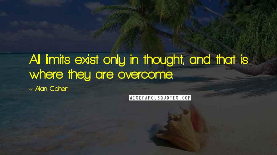 Alan Cohen Quotes: All limits exist only in thought, and that is where they are overcome.