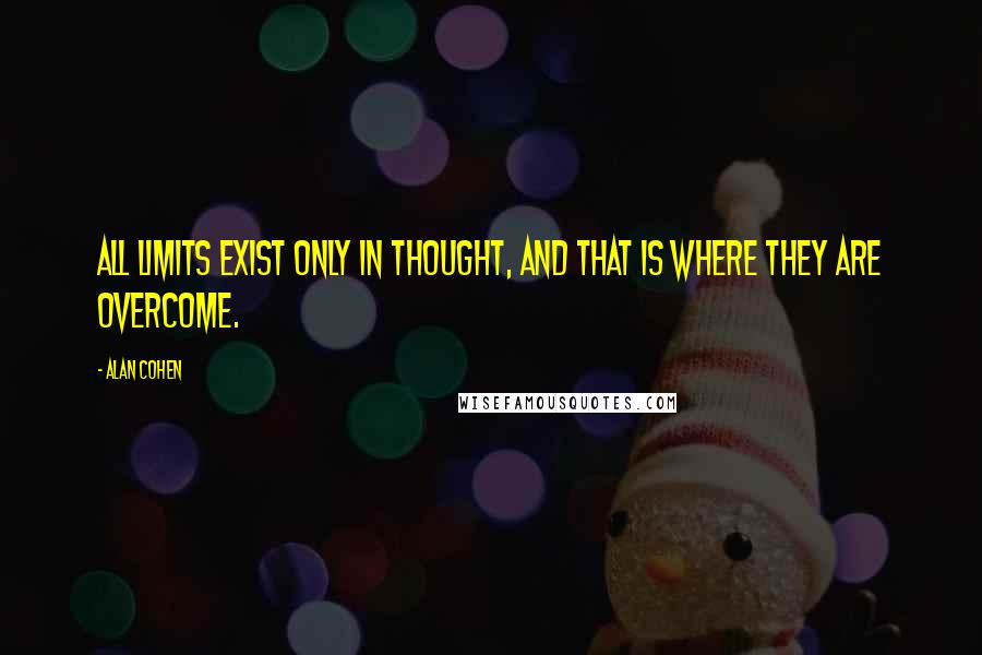 Alan Cohen Quotes: All limits exist only in thought, and that is where they are overcome.