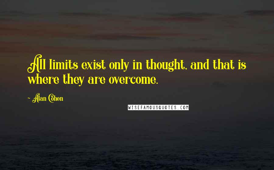 Alan Cohen Quotes: All limits exist only in thought, and that is where they are overcome.